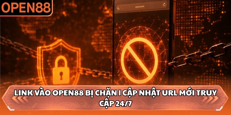 Link Vào OPEN88 Bị Chặn | Cập Nhật URL Mới Truy Cập 24/7